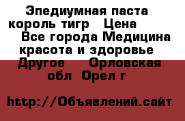 Эпедиумная паста, король тигр › Цена ­ 1 500 - Все города Медицина, красота и здоровье » Другое   . Орловская обл.,Орел г.